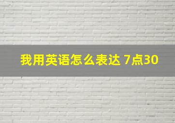 我用英语怎么表达 7点30